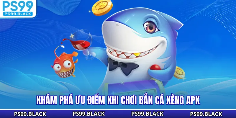Khám phá ưu điểm khi chơi bắn cá xèng APK