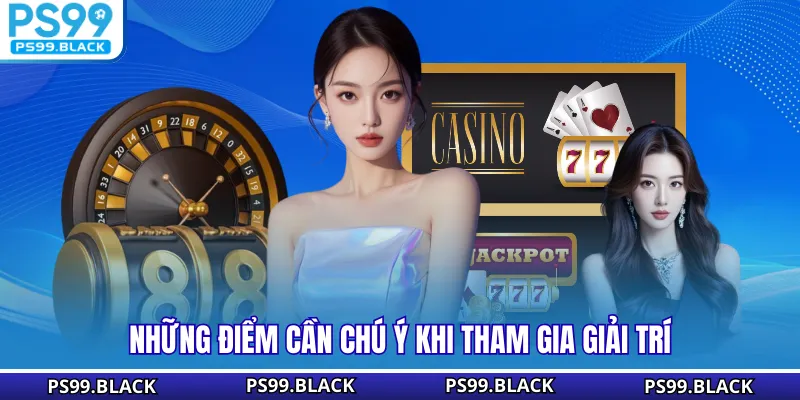 Những điểm cần chú ý khi tham gia giải trí