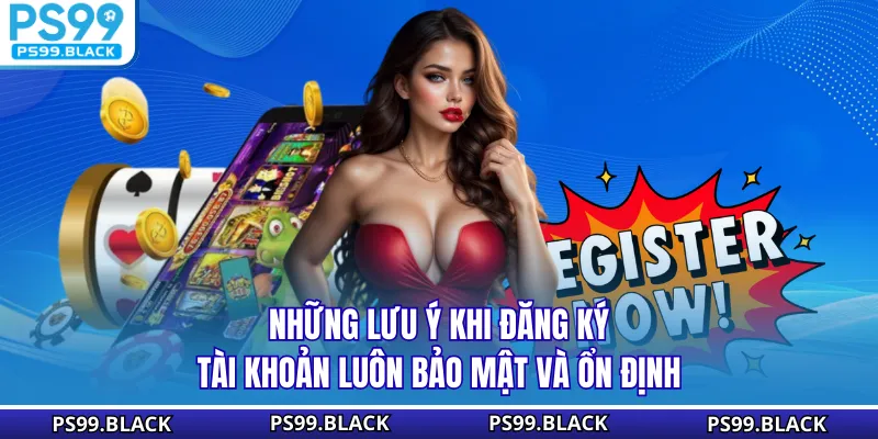 Những lưu ý khi đăng ký tài khoản luôn bảo mật và ổn định