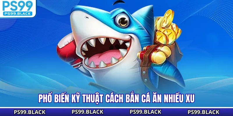 Phổ biến kỹ thuật cách bắn cá ăn nhiều xu