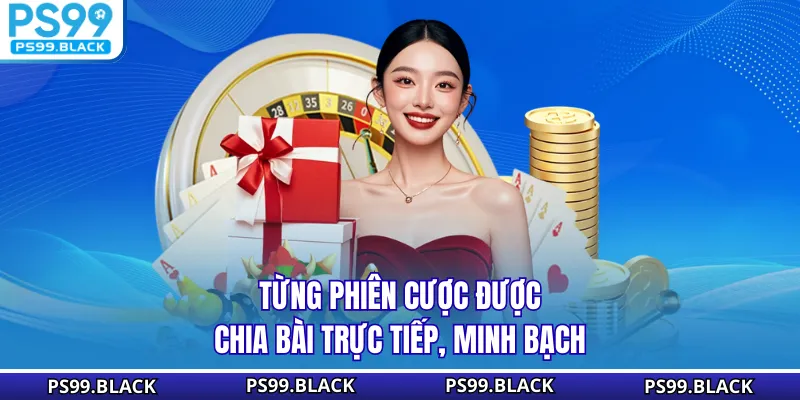 Từng phiên cược được chia bài trực tiếp, minh bạch